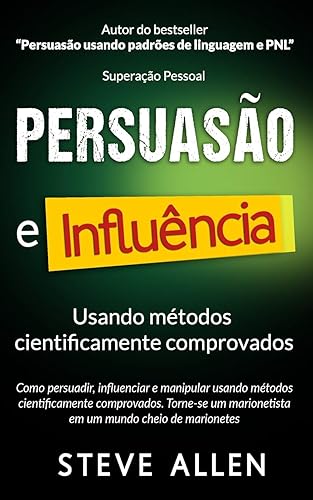 Superação Pessoal: Persuasão e influência usando métodos cientificamente comprovados: Como persuadir, influenciar e manipular. Torne-se um marionetista em um mundo cheio de marionetes (1)