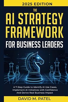 The AI Strategy Framework for Business Leaders A 7-Step-Guide to Identify AI Use Cases, Implement AI Initiatives with Confidence and Derive Real ... Intelligence for Beginners Made Easy