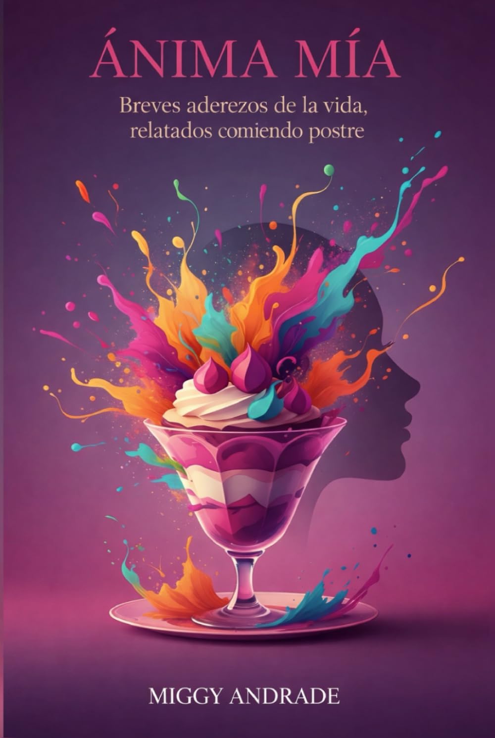 ÁNIMA MÍA: Breves aderezos de la vida, relatados comiendo postre