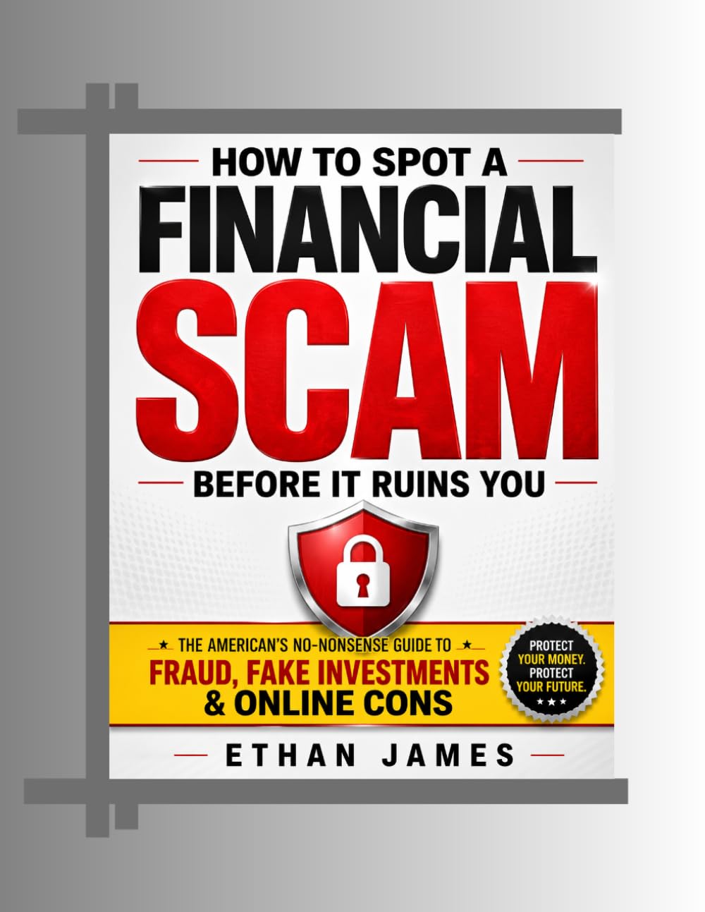 HOW TO SPOT A FINANCIAL SCAM BEFORE IT RUINS YOU: The American's No-Nonsense Guide to Fraud Investment and Online Cons
