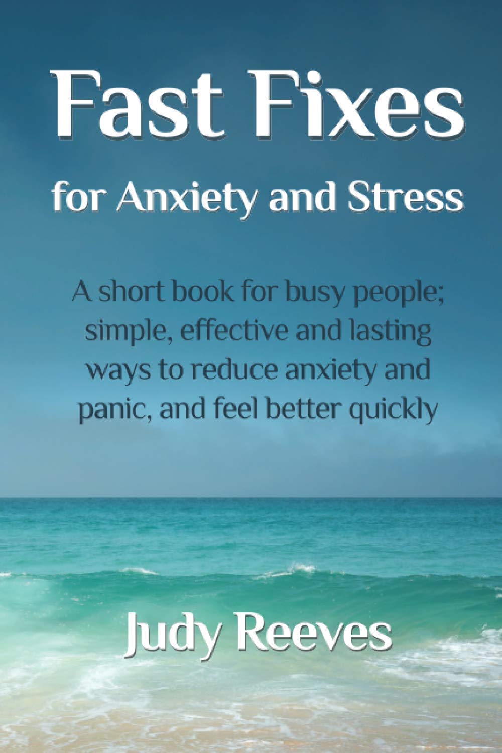 FAST FIXES FOR ANXIETY AND STRESS: A short book for busy people; simple, effective ways to reduce anxiety and panic and feel better quickly