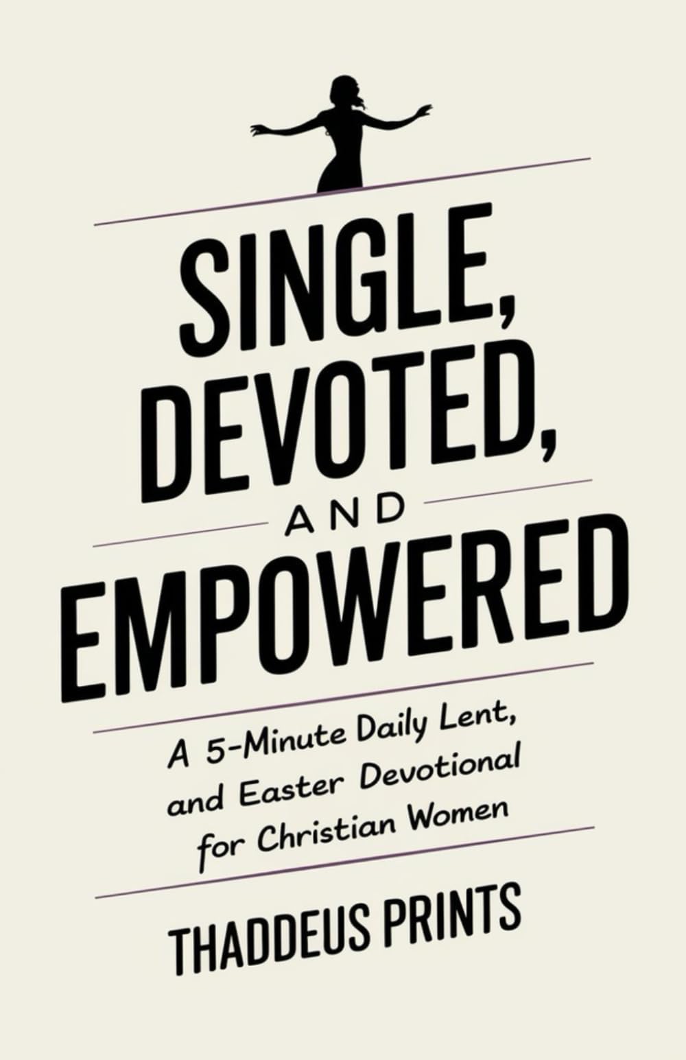 Single, Devoted, and Empowered: A 5-Minute Daily Lent and Easter Devotional for Christian Women