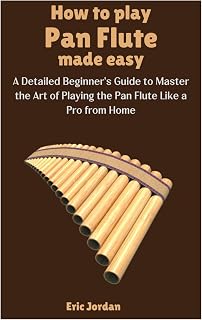 How to Play Pan Flute Made Easy: A Detailed Beginner's Guide to Master the Art of Playing the Pan Flute Like a Pro from Home