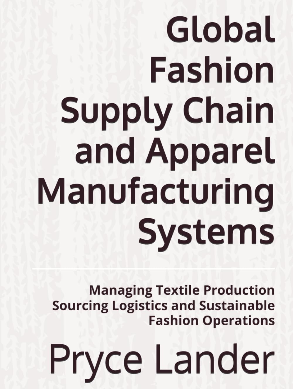 Global Fashion Supply Chain and Apparel Manufacturing Systems: Managing Textile Production Sourcing Logistics and Sustainable Fashion Operations