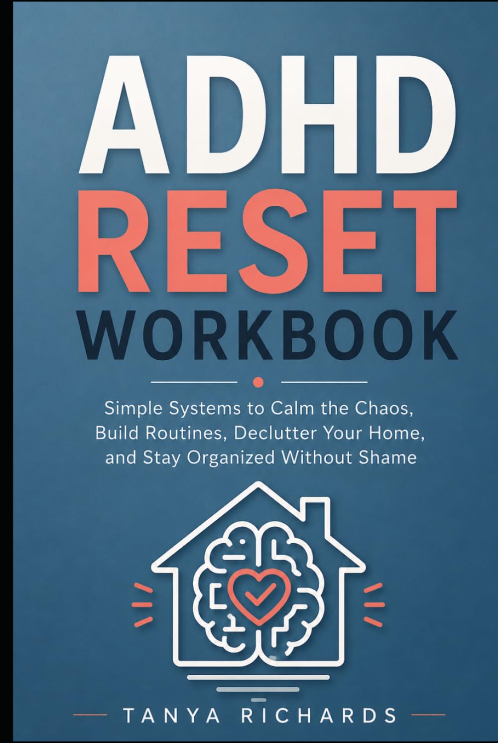ADHD Reset Workbook: Simple Systems to Calm the Chaos, Build Routines, Declutter Your Home, and Stay Organized Without Shame