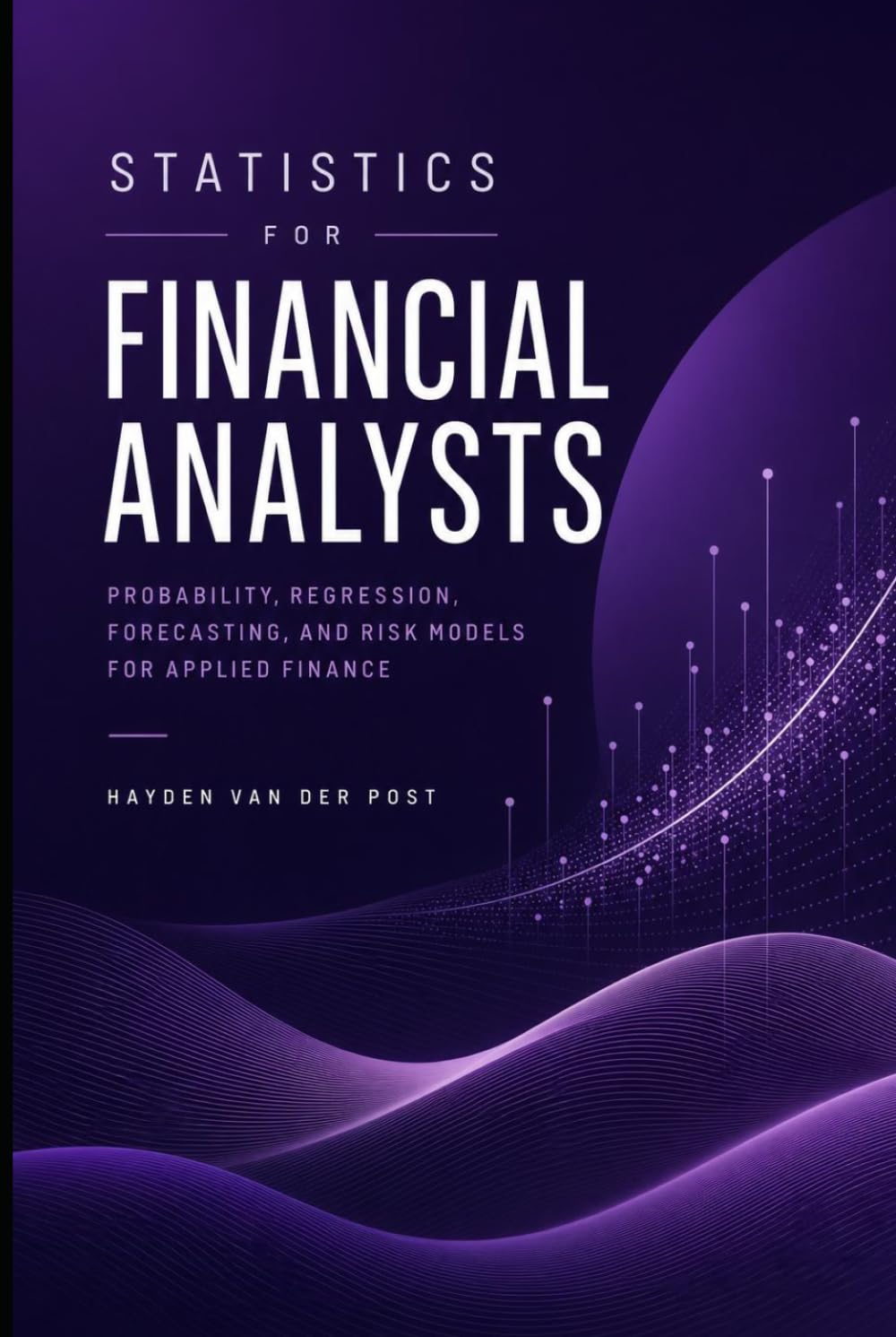 Statistics for Financial Analysts: Probability, Regression, Forecasting, and Risk Models for Applied Finance