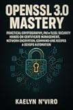 OPENSSL 3.0 MASTERY: PRACTICAL CRYPTOGRAPHY, PKI & TLS/SSL SECURITY: HANDS-ON CERTIFICATE MANAGEMENT, NETWORK ENCRYPTION, COMMAND-LINE RECIPES & DEVOPS AUTOMATION