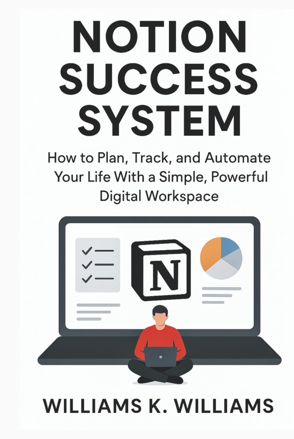 NOTION SUCCESS SYSTEM: How to Plan, Track, and Automate Your Life With a Simple, Powerful Digital Workspace (The Digital Mastery Collection)