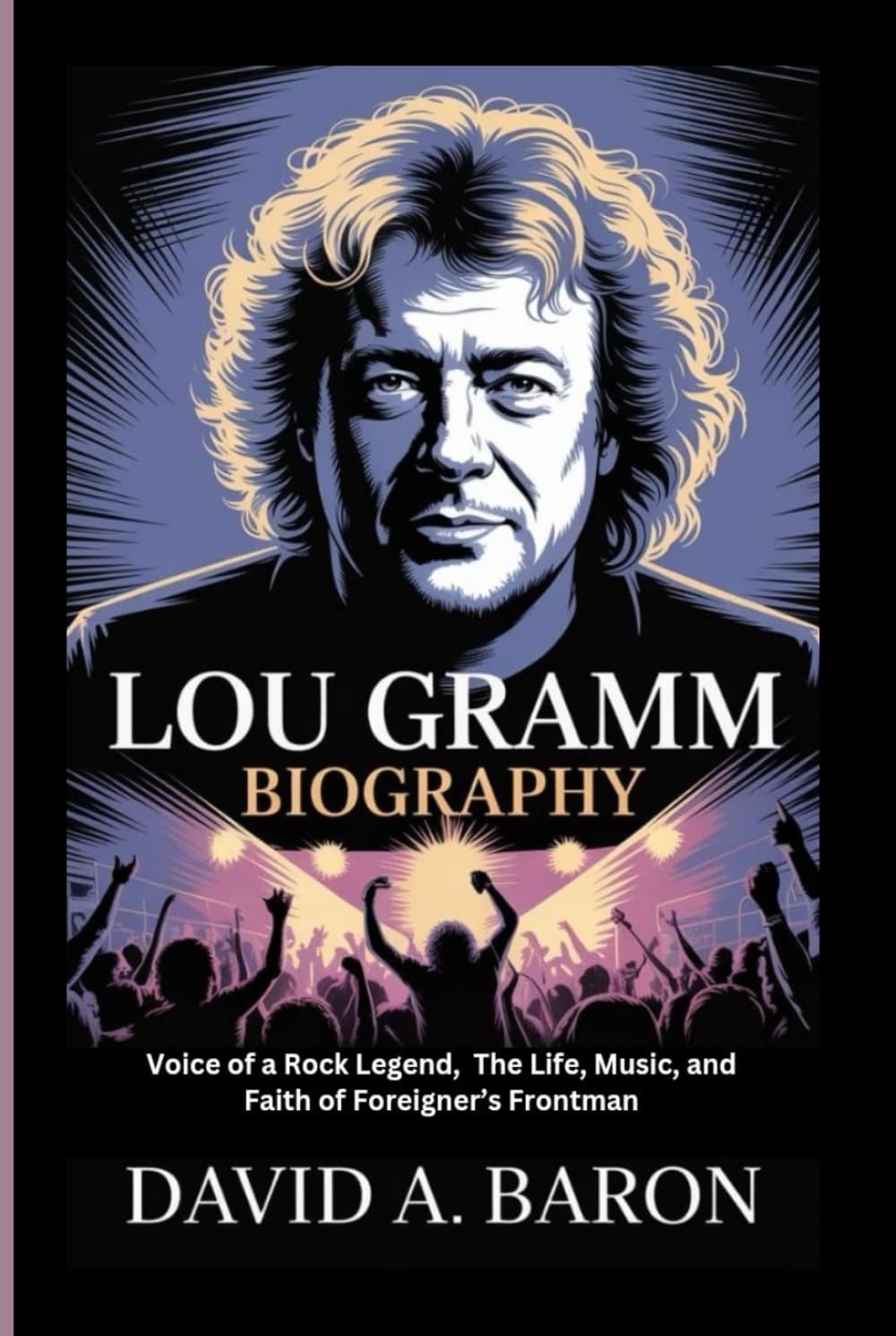 LOU GRAMM BIOGRAPHY: Voice of a Rock Legend, The Life, Music, and Faith of Foreigner’s Frontman