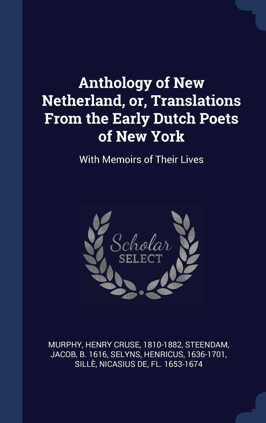 Anthology of New Netherland, or, Translations From the Early Dutch Poets of New York: With Memoirs of Their Lives