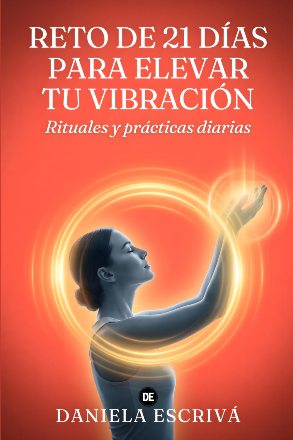 Reto de 21 días para elevar tu vibración: Rituales y prácticas diarias para subir tu frecuencia, atraer abundancia y alegría, y convertirte en un imán de energía positiva (Retos espirituales)