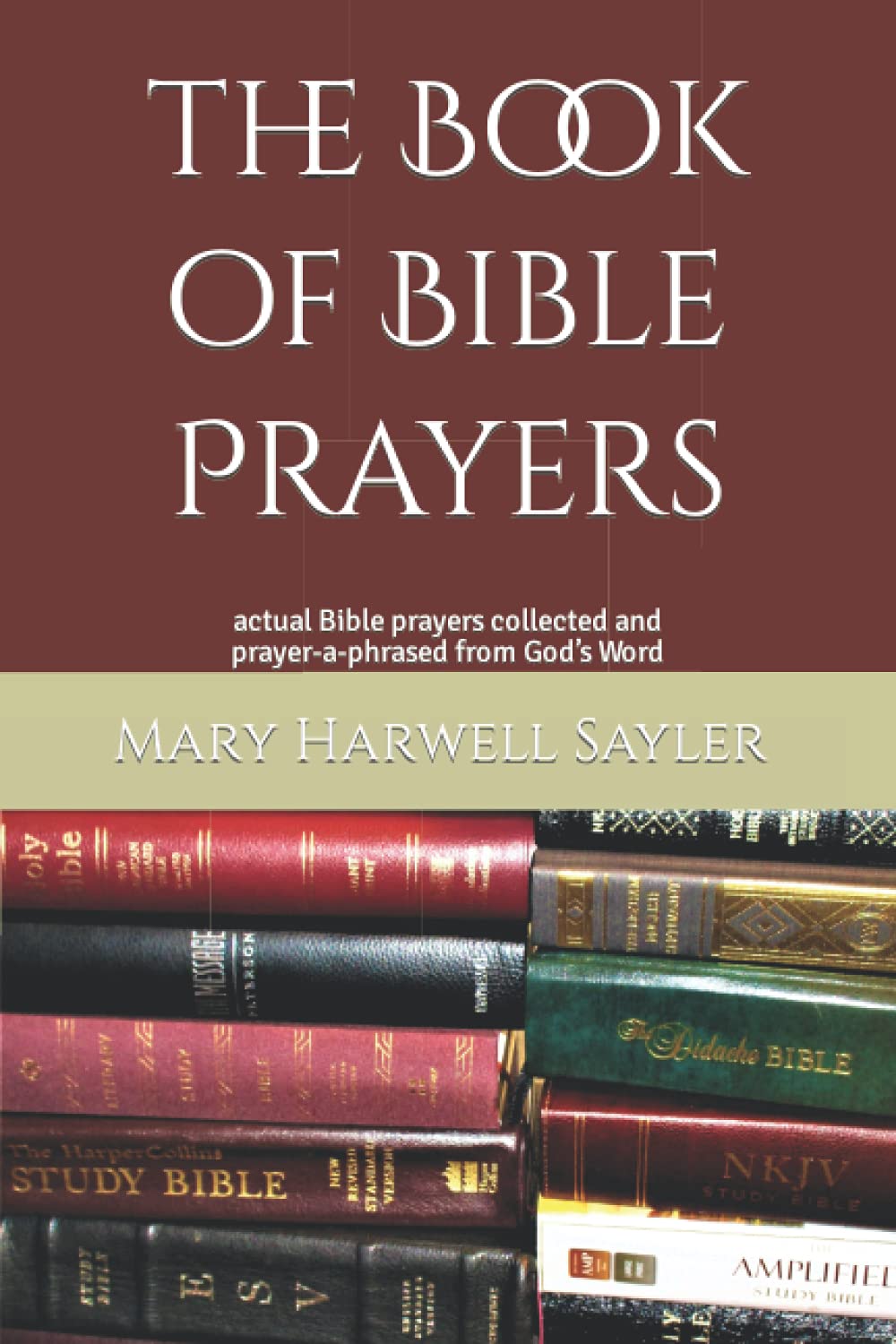 the Book of Bible Prayers: actual Bible prayers collected and prayer-a-phrased from God’s Word
