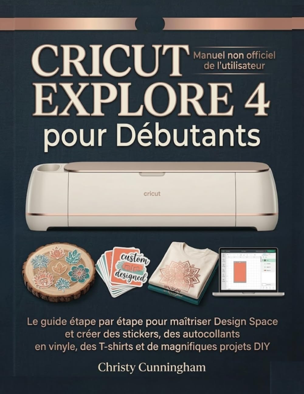 Cricut Explore 4 pour Débutants: Le guide étape par étape pour maîtriser Design Space et créer des stickers, des autocollants en vinyle, des T-shirts et de magnifiques projets DIY