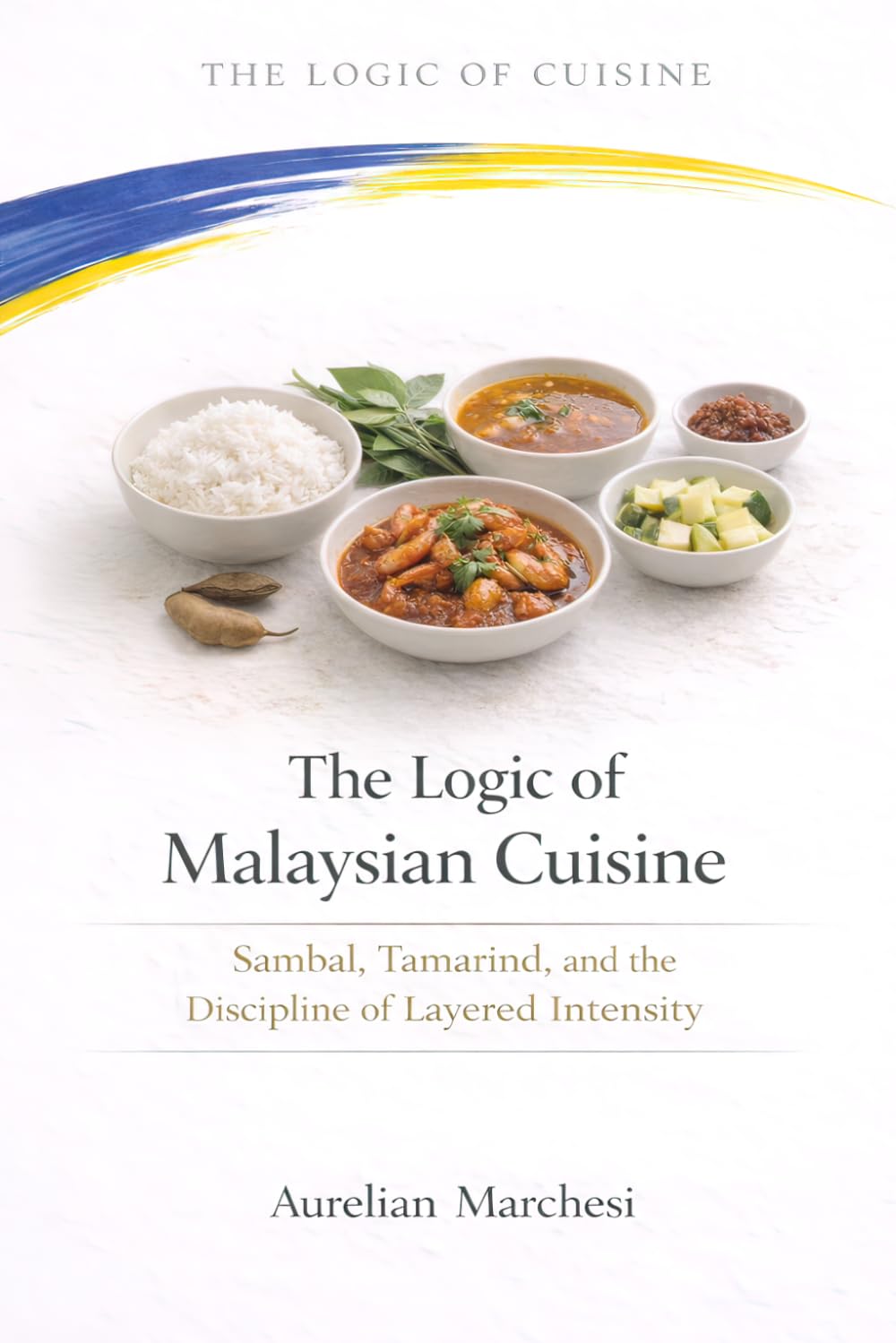 The Logic of Malaysian Cuisine: Sambal, Tamarind, and the Discipline of Layered Intensity (The Logic of Cuisine)