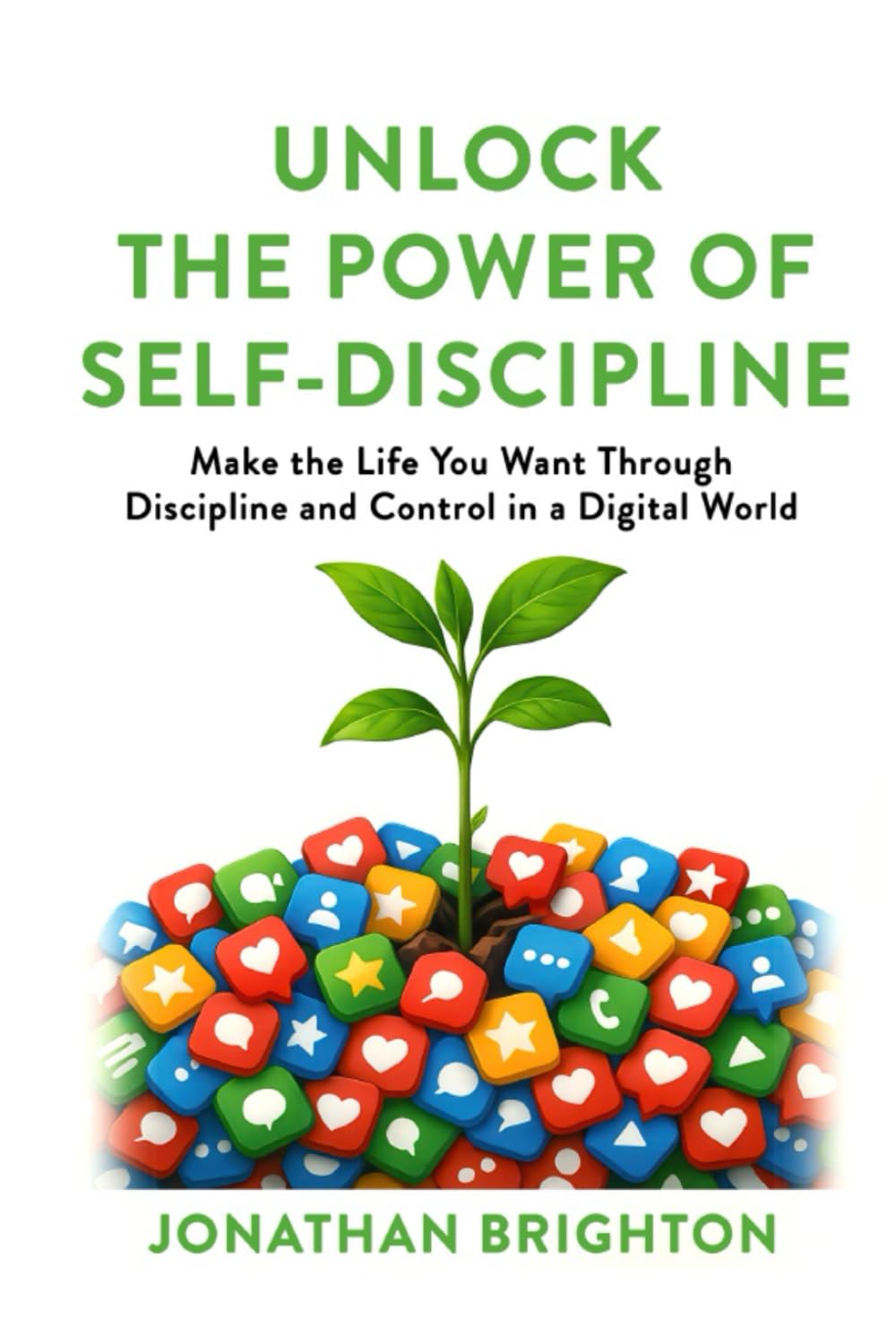 Unlock the Power of Self-Discipline: Make the Life You Want Through Discipline and Control in a Digital World