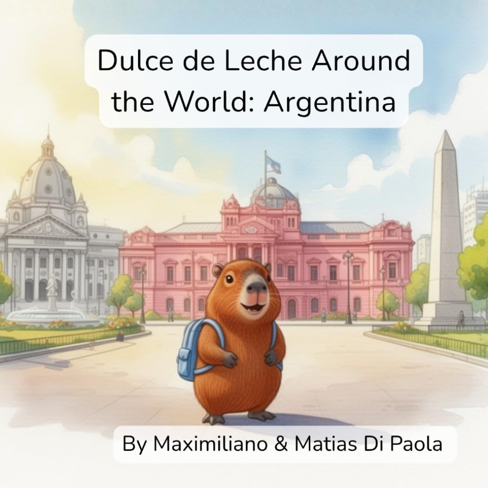 Dulce de Leche Around the World: Argentina: A Little Capybara. A Big Country. A Sweet Adventure.