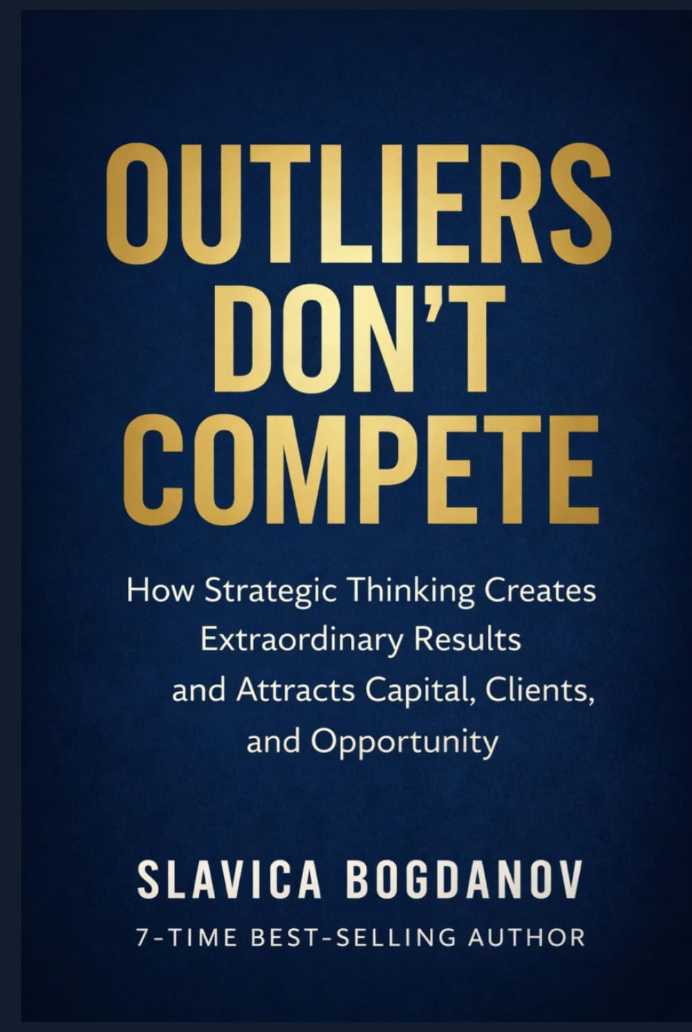 Outliers Don’t Compete: How Strategic Thinking Creates Extraordinary Results and Attracts Capital, Clients, and Opportunity (The Outlier Mastery Series)