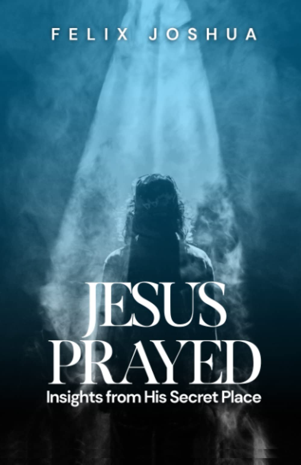 JESUS PRAYED: INSIGHTS FROM HIS SECRET