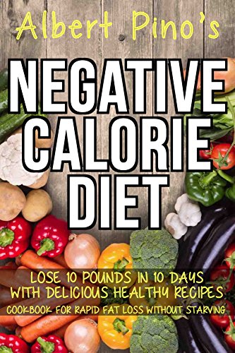 Negative Calorie Diet: Lose 10 pounds in 10 days with delicious healthy recipes; cookbook for rapid fat loss without starving