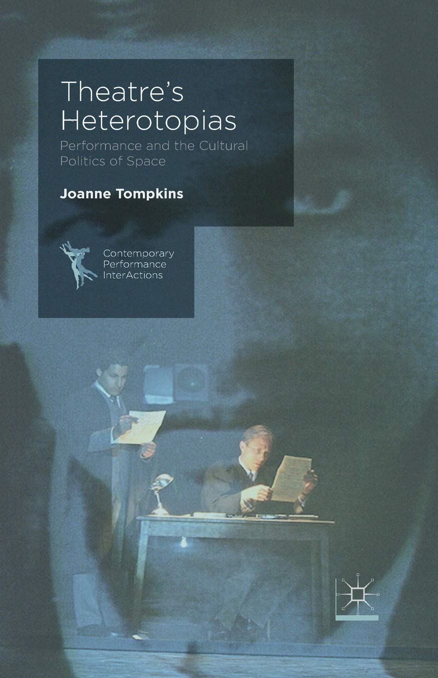 Theatre's Heterotopias: Performance and the Cultural Politics of Space (Contemporary Performance InterActions)