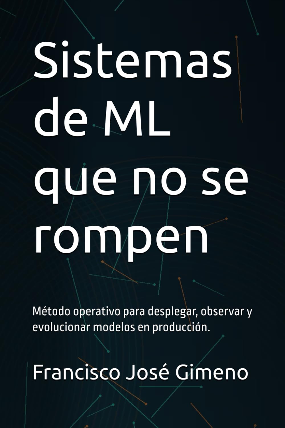 Sistemas de ML que no se rompen: Método operativo para desplegar, observar y evolucionar modelos en producción.