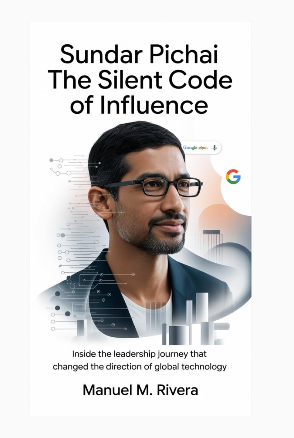SUNDAR PICHAI: The Silent Code of Influence: Inside the Leadership Journey That Changed the Direction of Global Technology