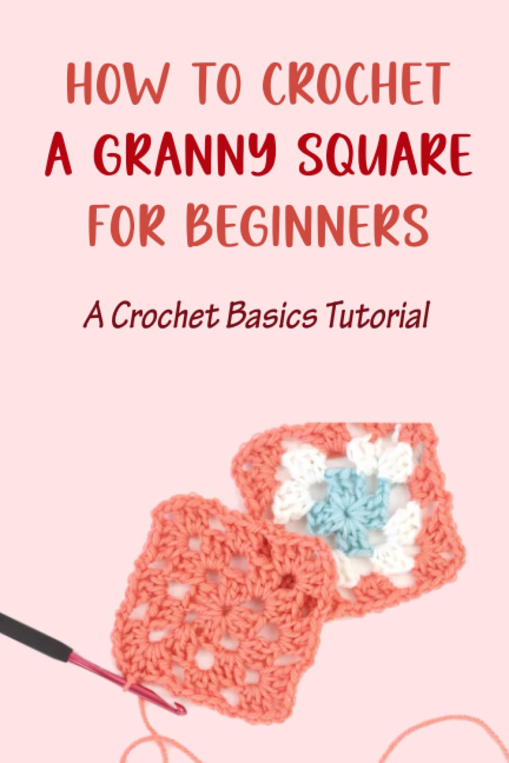 How to Crochet a Granny Square for Beginners: A Crochet Basics Tutorial: A Complete Guide to Crochet Granny Square