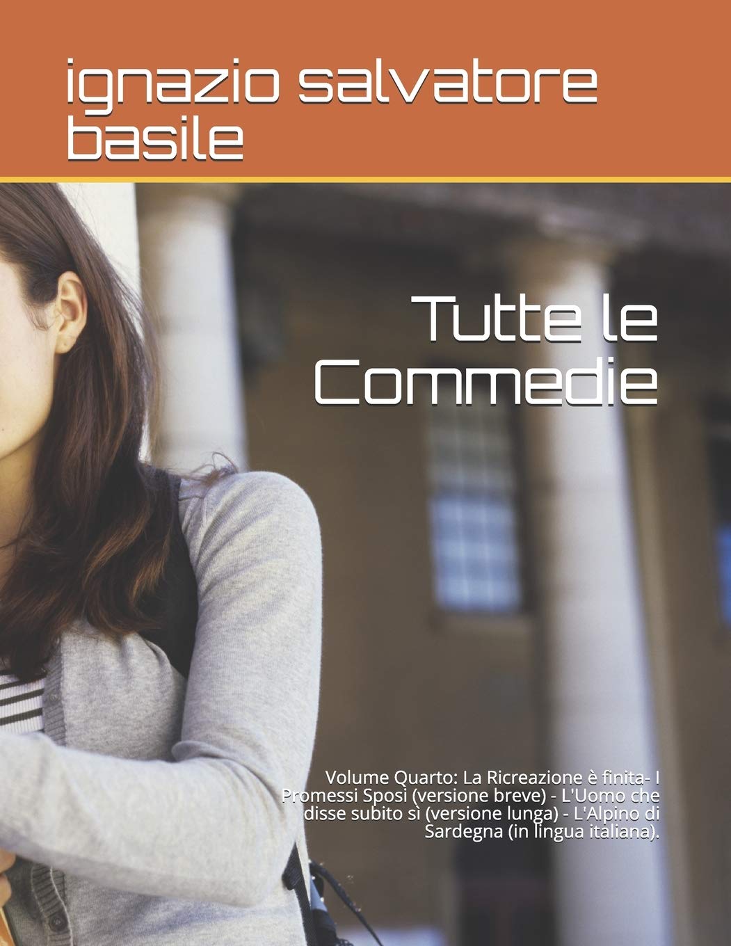 Tutte le Commedie: Volume Quarto: La Ricreazione è finita- I Promessi Sposi (versione breve) - L'Uomo che disse subito sì (versione lunga) - L'Alpino di Sardegna (in lingua italiana).