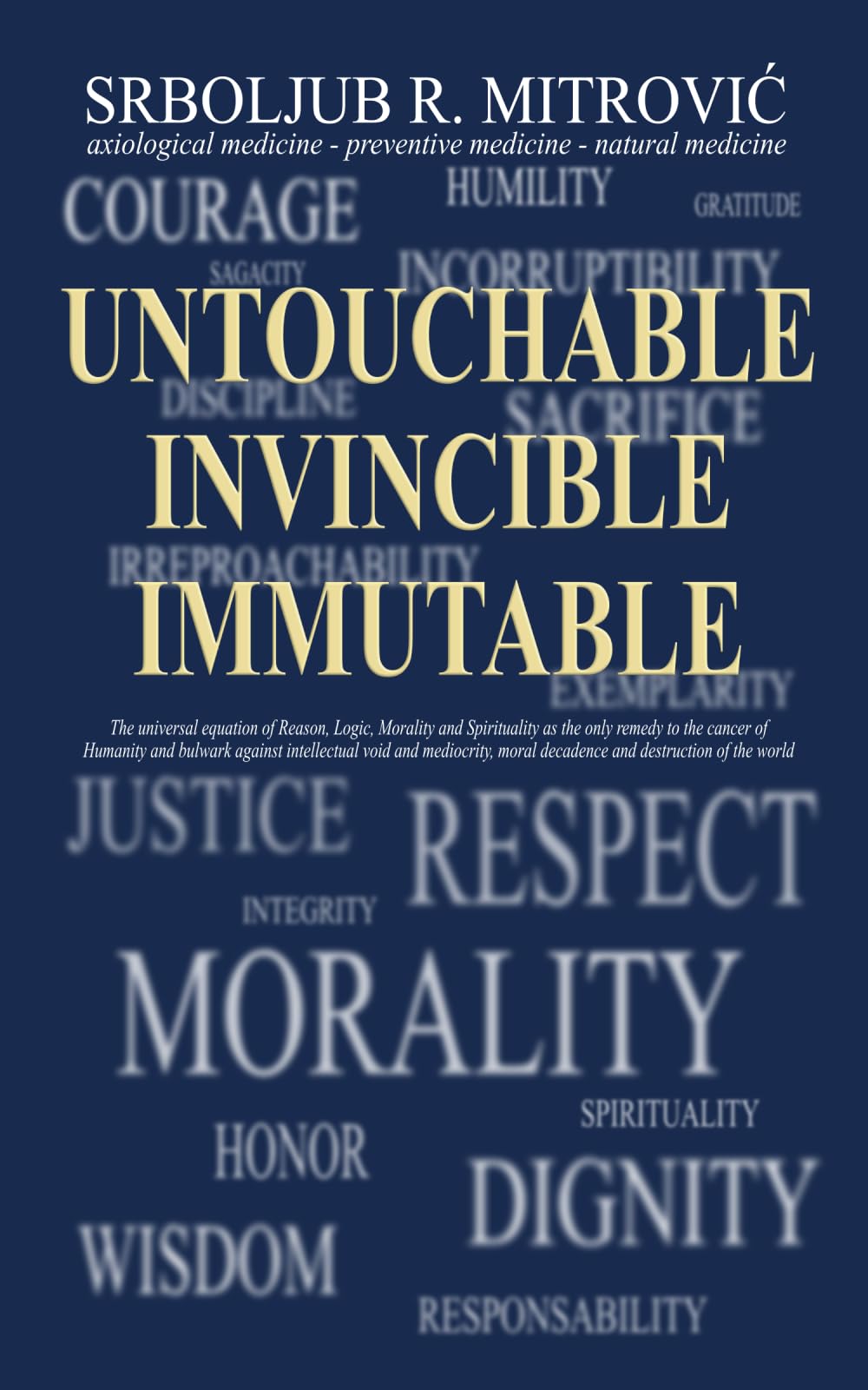 UNTOUCHABLE . INVINCIBLE . IMMUTABLE: The universal equation of Reason, Logic, Morality and Spirituality as the only remedy to the cancer of Humanity ... moral decadence and destruction of the world