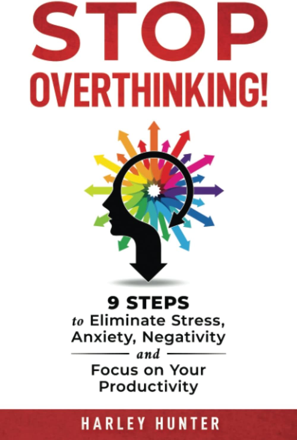 Stop Overthinking!: 9 Steps to Eliminate Stress, Anxiety, Negativity and Focus on Your Productivity
