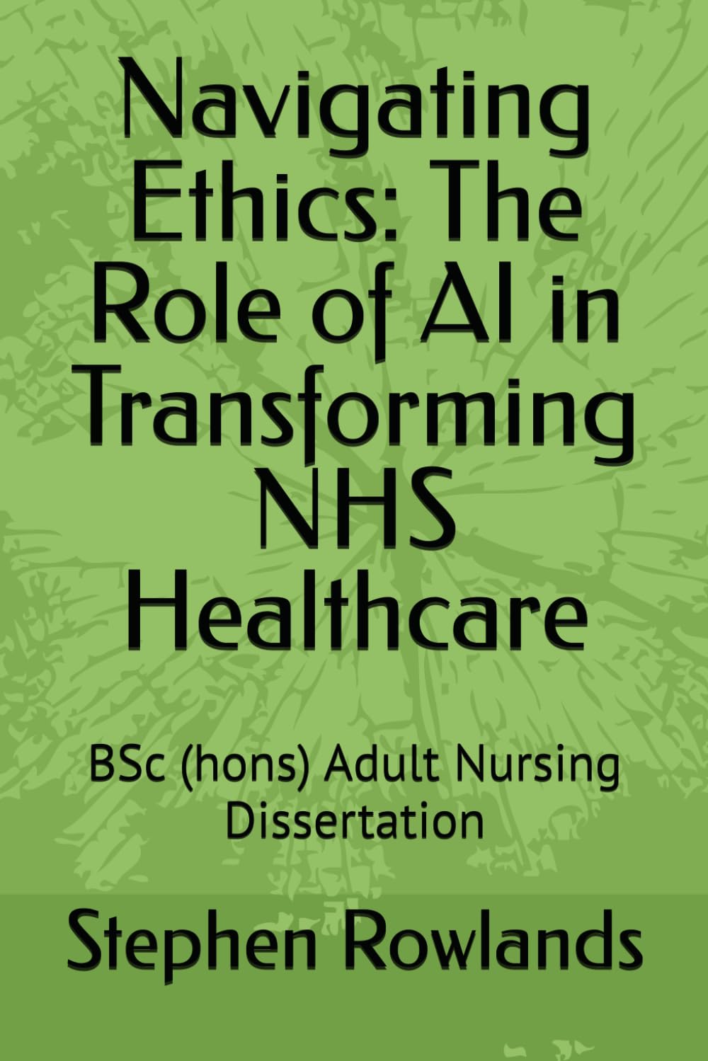 Navigating Ethics: The Role of AI in Transforming NHS Healthcare: BSc (hons) Adult Nursing Dissertation