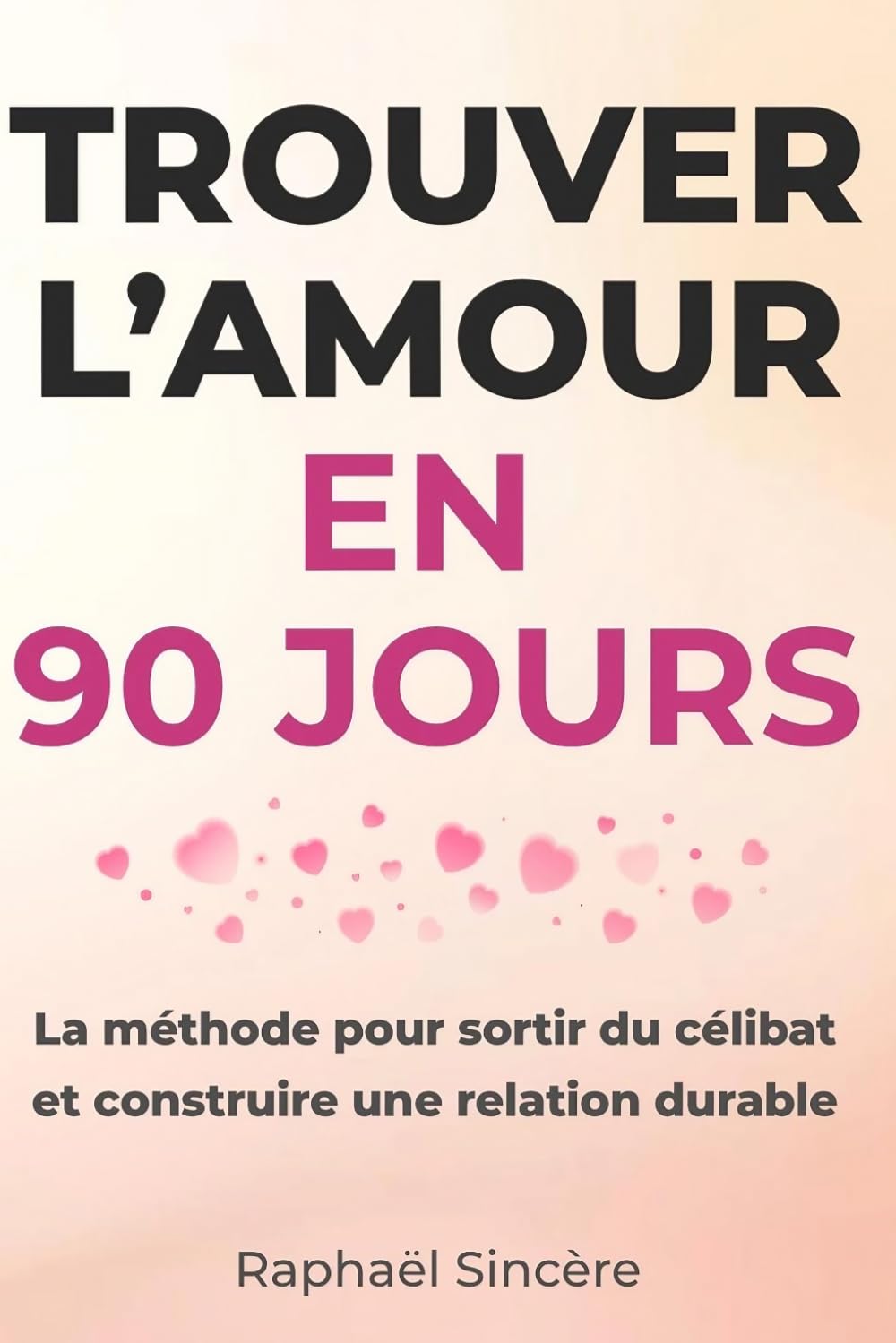 Trouver l’Amour en 90 jours: La méthode concrète, pas à pas, pour passer du célibat à une relation authentique et durable