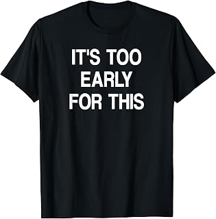 It's Too Early For This, Funny, Joke, Sarcastic, Family T-Shirt