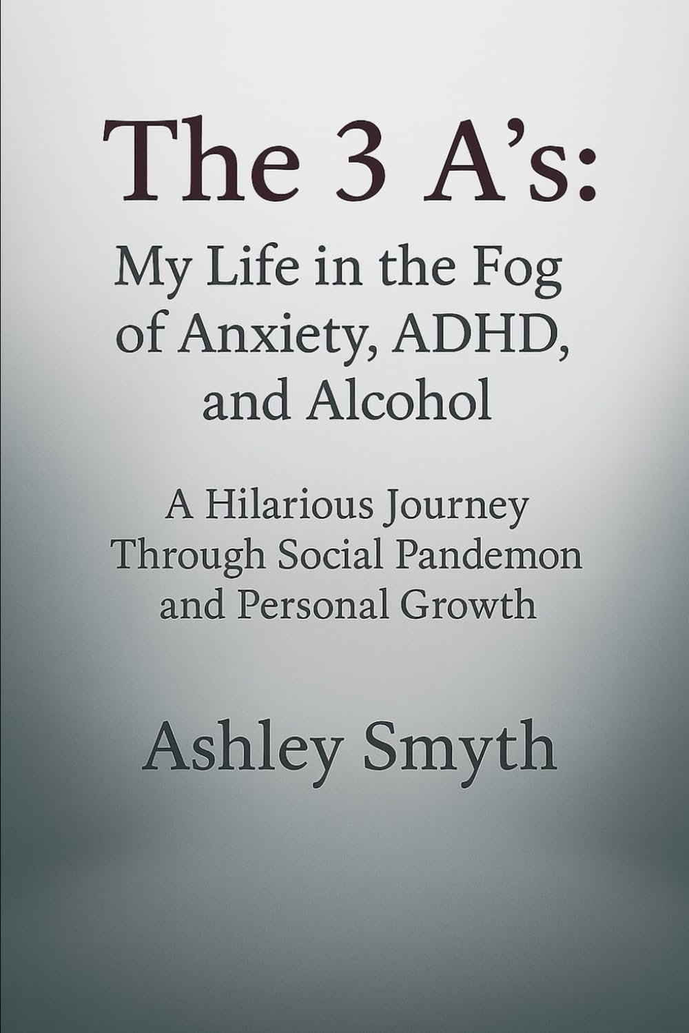 The 3 A's: My Life in the Fog of Anxiety, ADHD, and Alcohol: A Hilarious Journey Through Social Pandemonium and Personal Growth