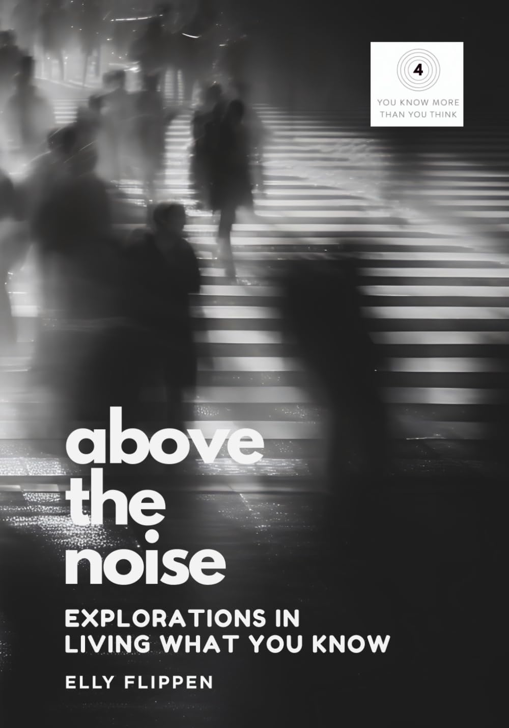 Above the Noise: Explorations in Living What You Know (You Know More Than You Think)