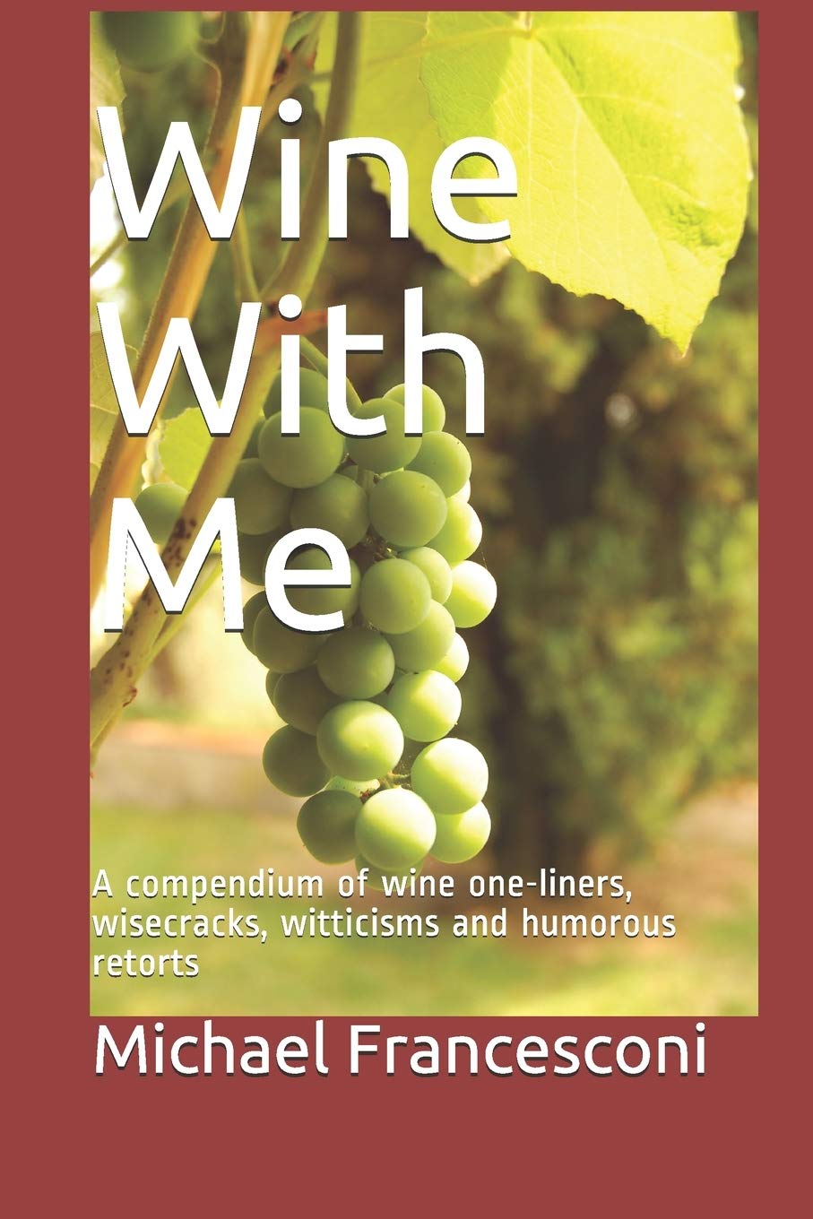 Wine With Me: A compendium of wine one-liners, wisecracks, witticisms and humorous retorts