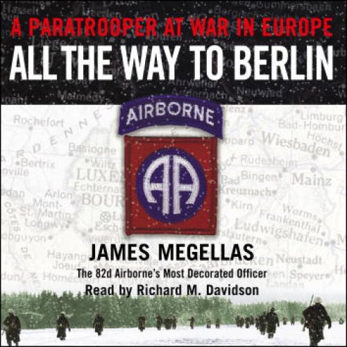 All the Way to Berlin: A Paratrooper at War in Europe