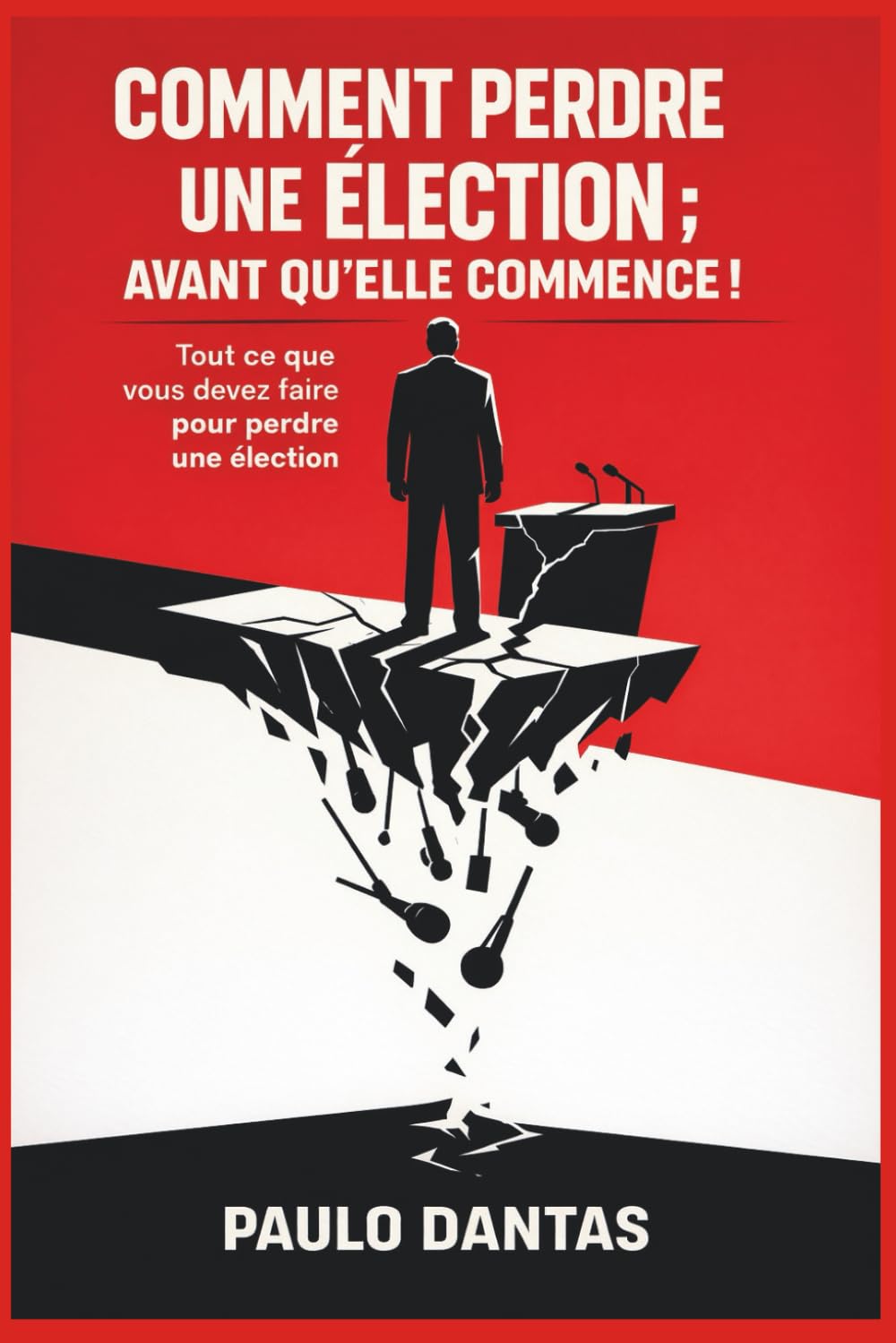 Comment perdre une élection; avant qu’elle commence!: Tout ce que vous devez faire pour perdre une élection.