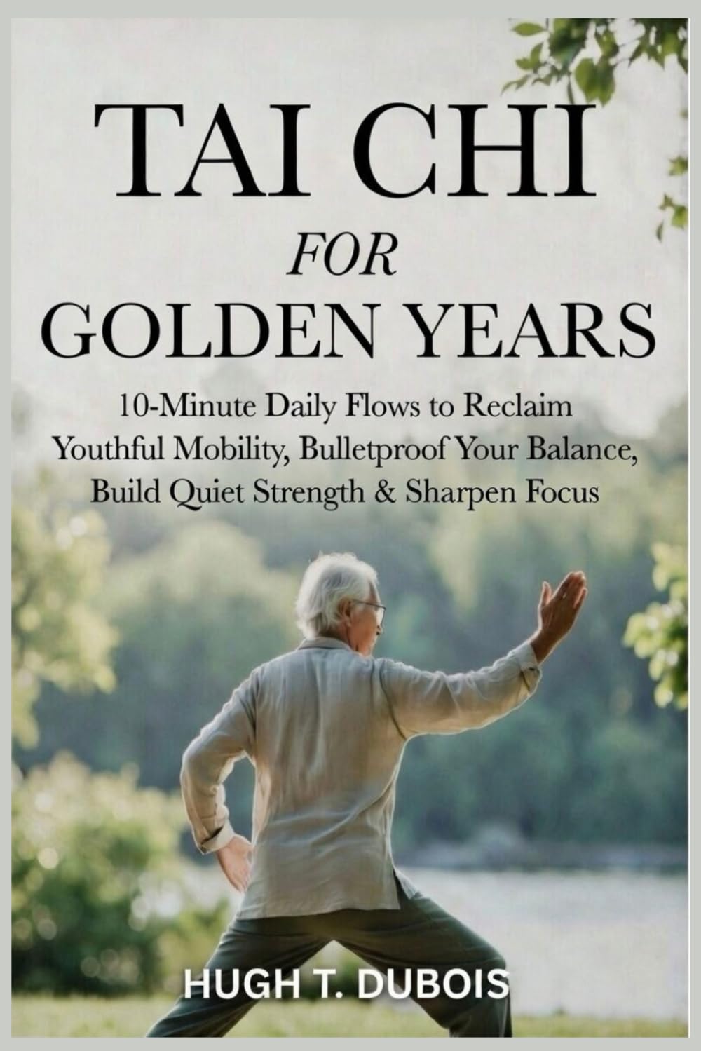 TAI CHI FOR GOLDEN YEARS: 10-Minute Daily Flows to Reclaim Youthful Mobility, Bulletproof Your Balance, Build Quiet Strength & Sharpen Focus