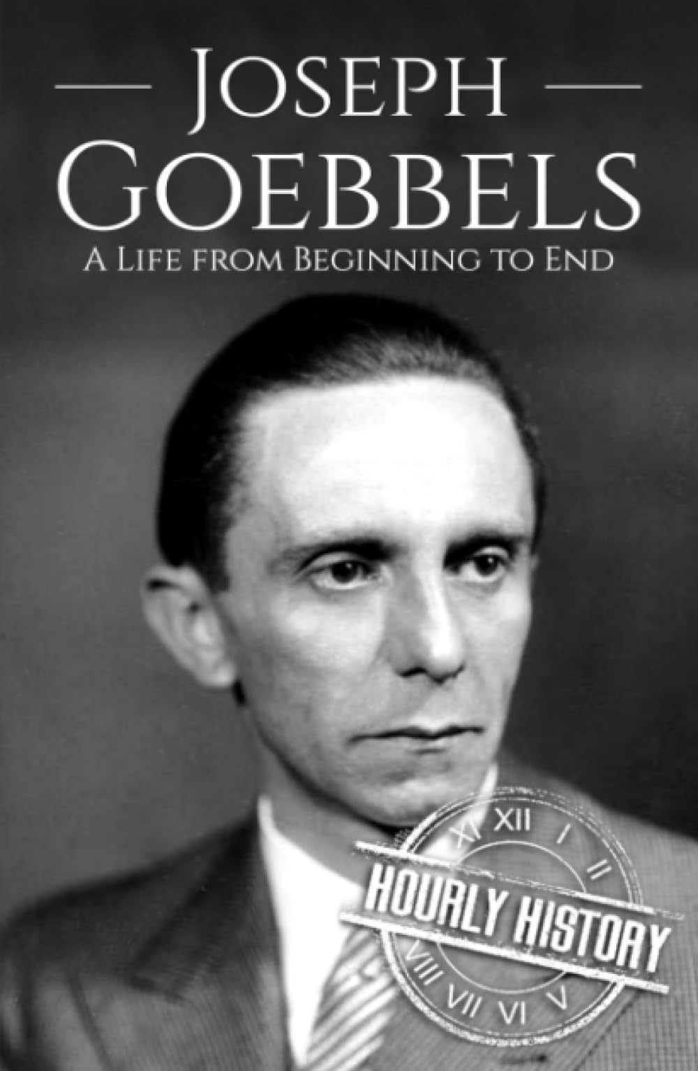 Joseph Goebbels: A Life from Beginning to End (World War 2 Biographies)