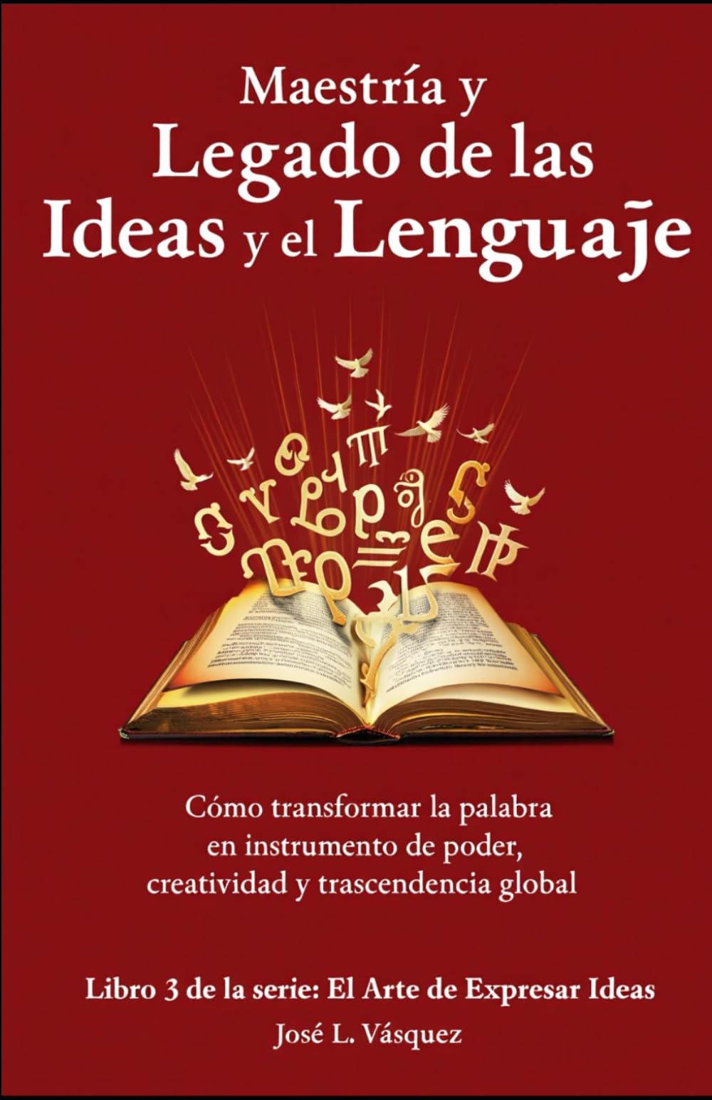 Maestría y Legado de las Ideas y el Lenguaje.: Cómo transformar la palabra en instrumento de poder, creatividad y trascendencia global (EL ARTE DE EXPRESAR IDEAS)