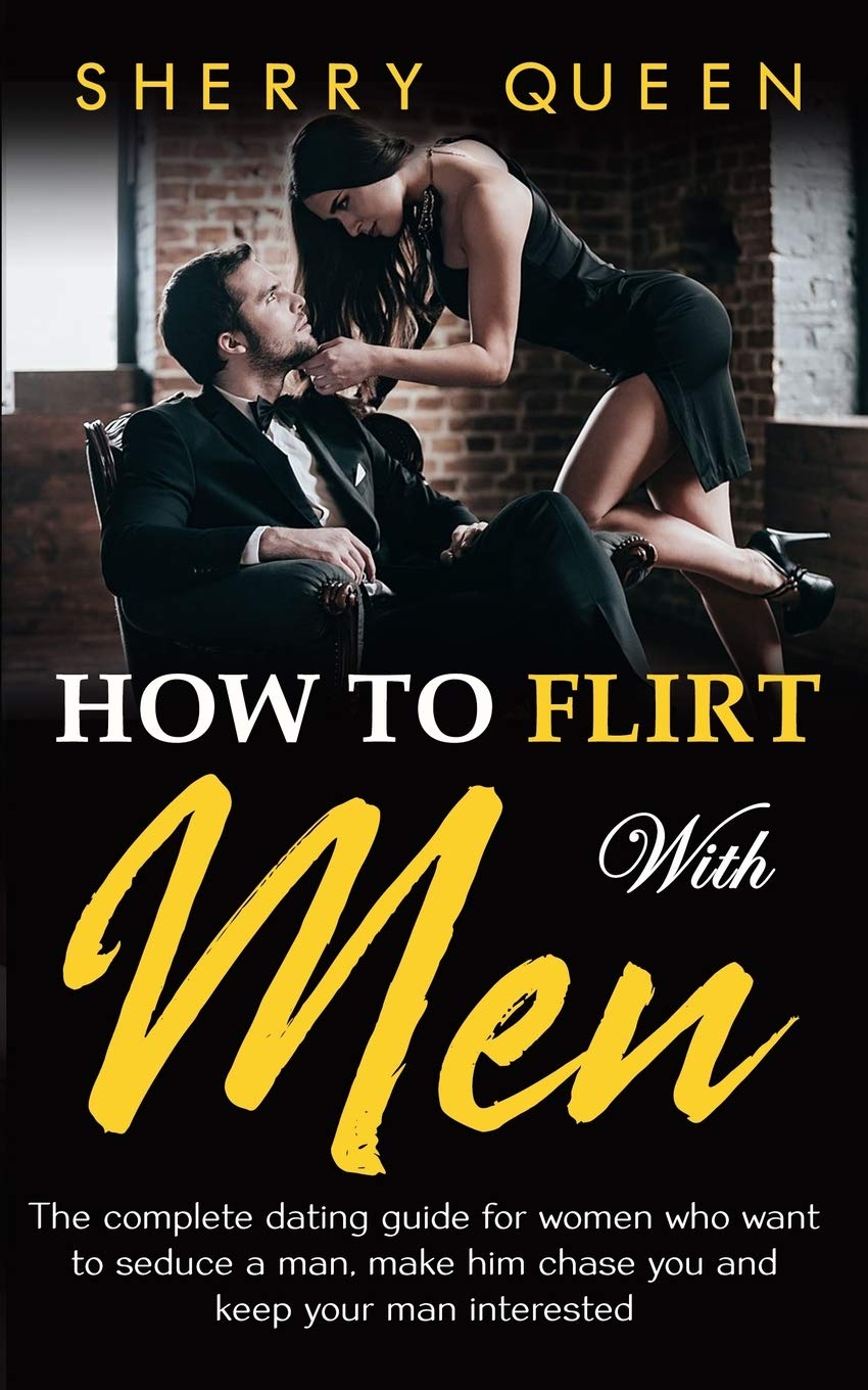 How to flirt with men: The Complete Dating Guide for Women Who Want to Seduce a Man, Make Him Chase You, and Keep Your Man Interested