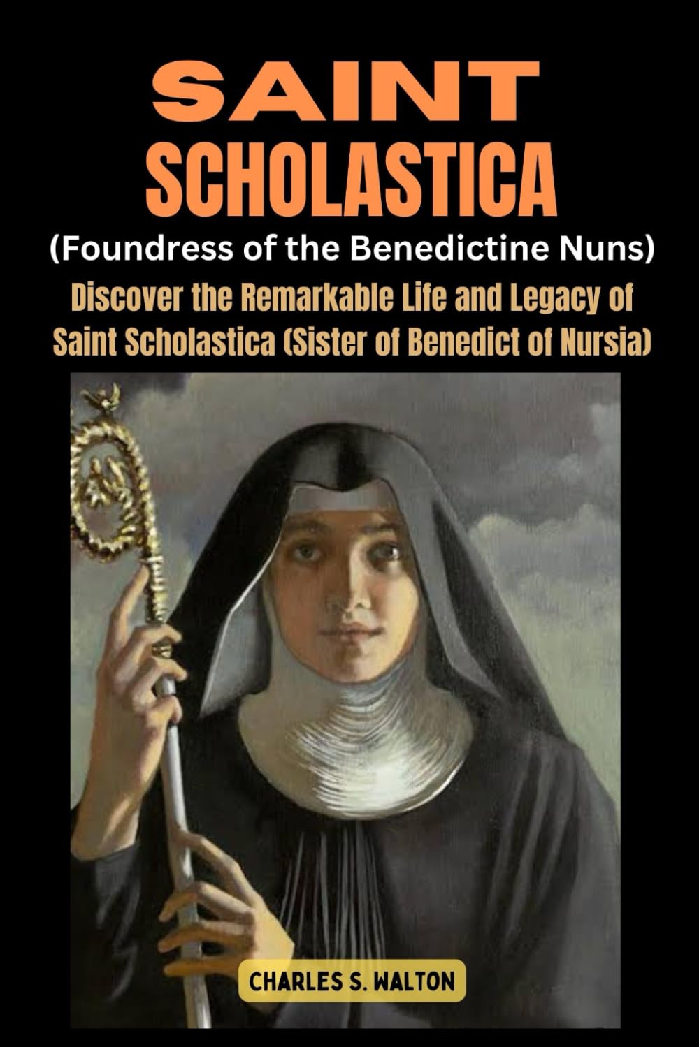 Saint Scholastics (Foundress of the Benedictine Nuns): Discover the Remarkable Life and Legacy of Saint Scholastica (Sister of Benedict of Nursia)