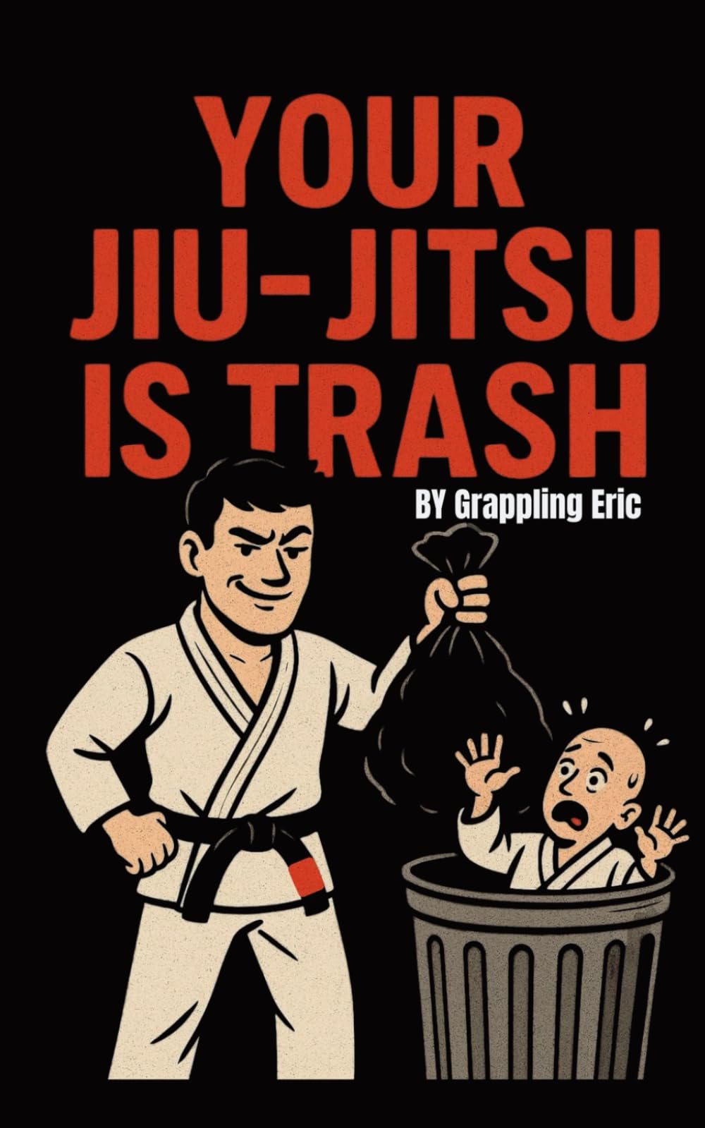 Your Jiu-Jitsu is Trash: Wisdom, Technique, and Unsolicited Insults for the Modern Grappler