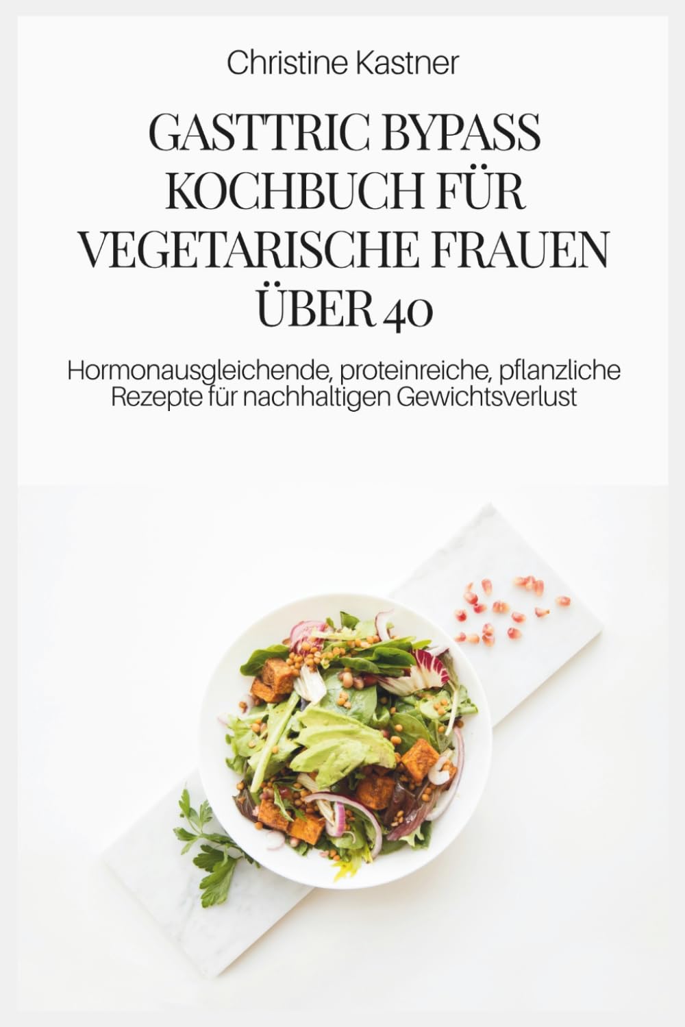 GASTTRIC BYPASS KOCHBUCH FÜR VEGETARISCHE FRAUEN ÜBER 40: Hormonausgleichende, proteinreiche, pflanzliche Rezepte für nachhaltigen Gewichtsverlust