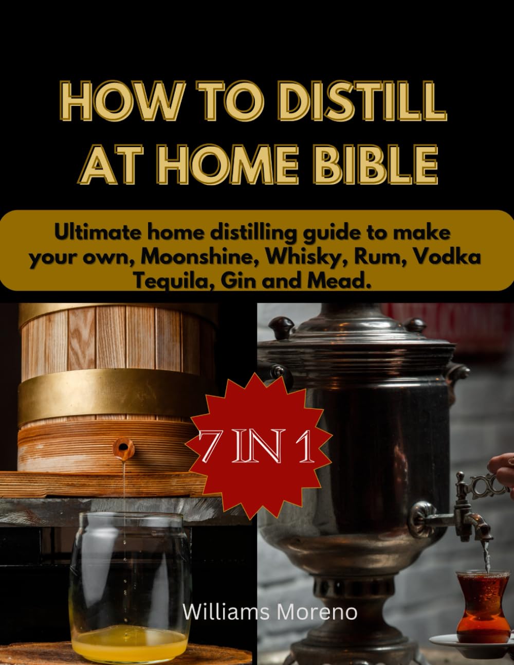 How To Distill At Home Bible: Ultimate Home Distilling Guide To Make Your Own Moonshine, Whiskey, Rum, Vodka, Tequila, Gin, and Mead