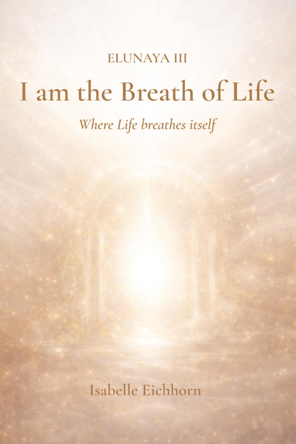 I am the Breath of Life: Elunaya III - Where Life breathes itself (The Elunaya Trilogy)