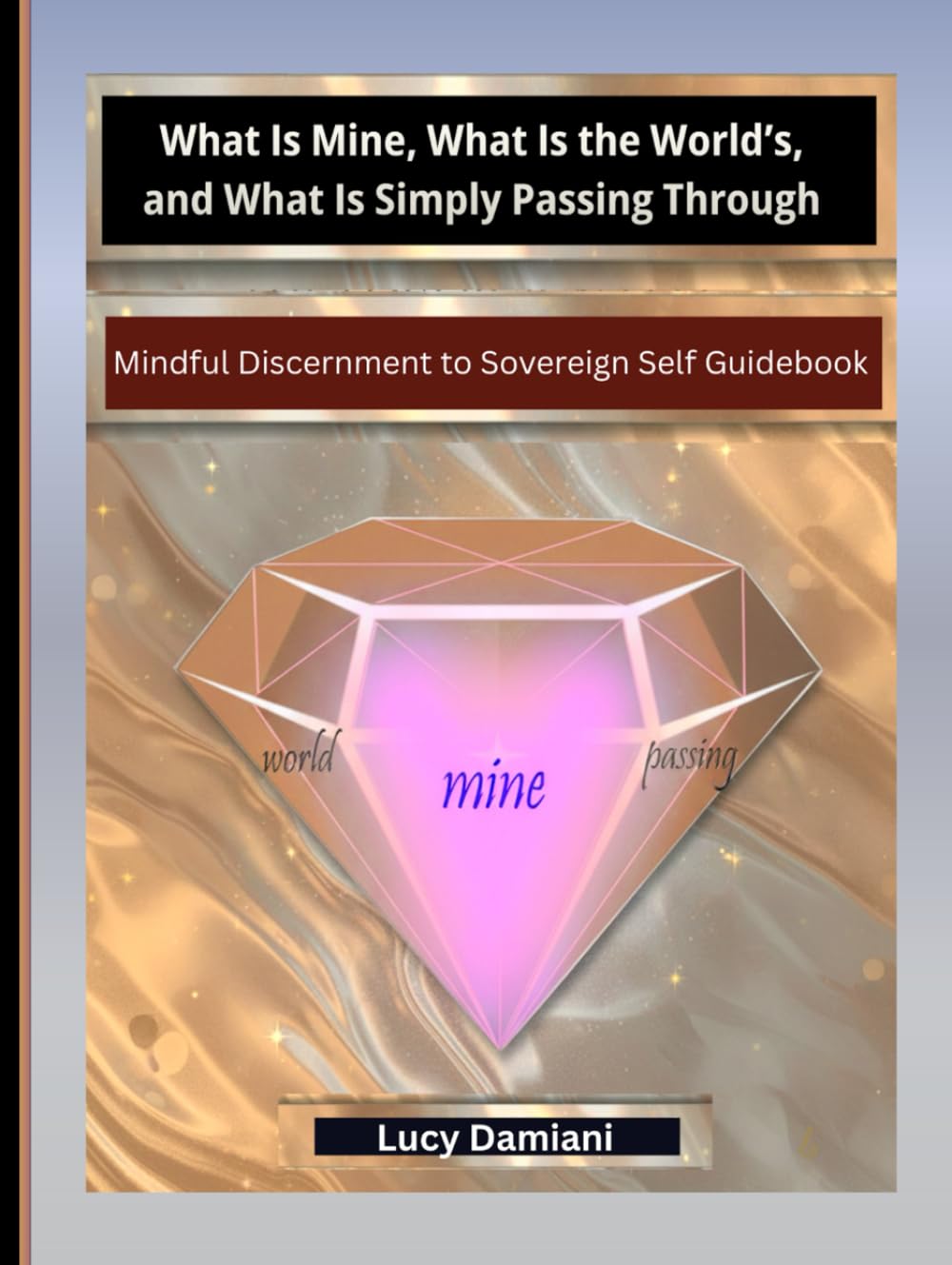 What Is Mine, What Is the World’s, and What Is Simply Passing Through: ~Mindful Discernment to Sovereign Self Guidebook for Clarity in an Age of ... -Events to Legacies - Resonance to Being)