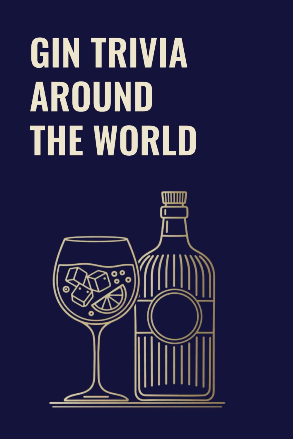 GIN TRIVIA AROUND THE WORLD: A Gin Trivia Quiz of Gin Culture, History & Curious Facts