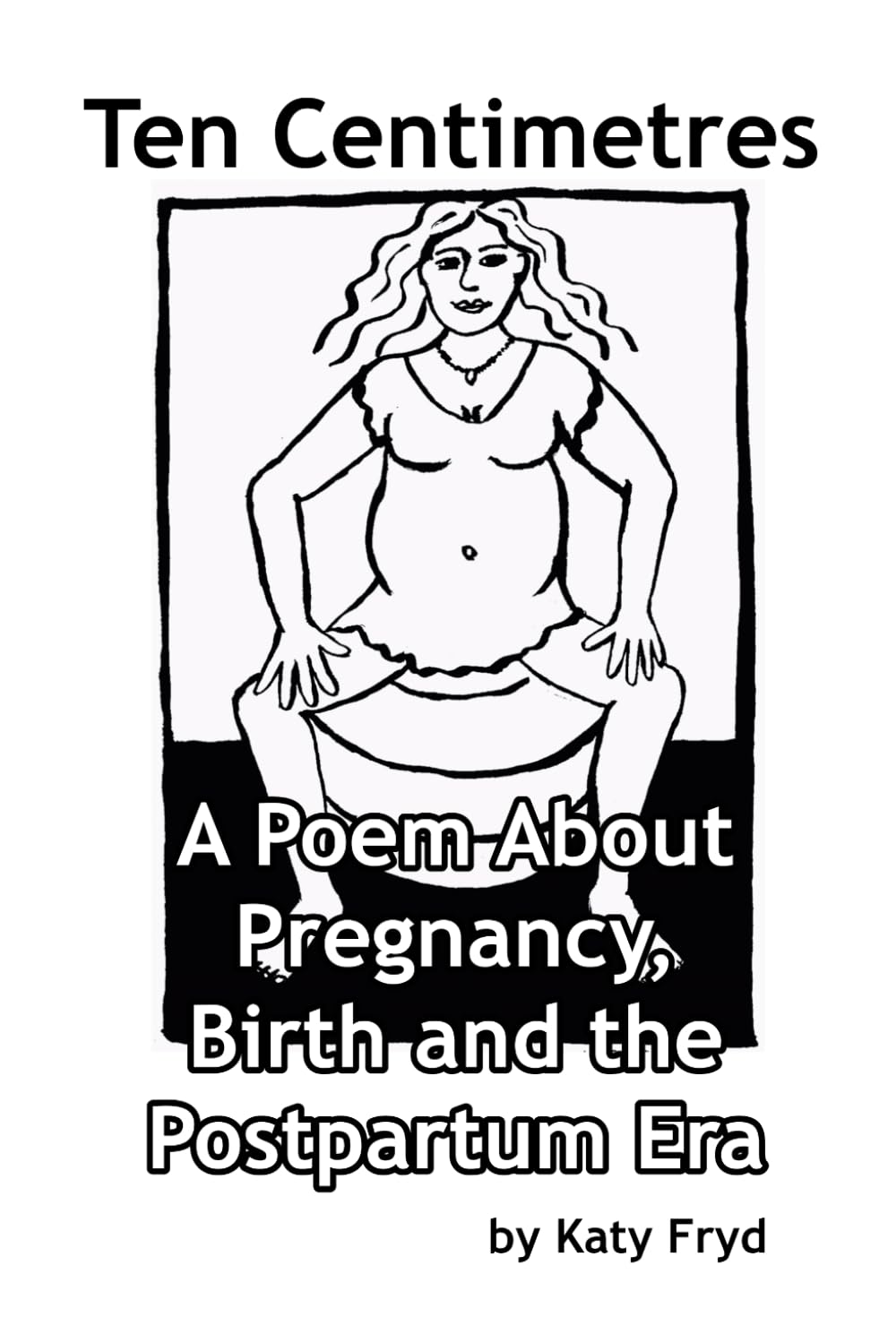 Ten Centimetres: A Poem About Pregnancy, Birth and the Postpartum Era